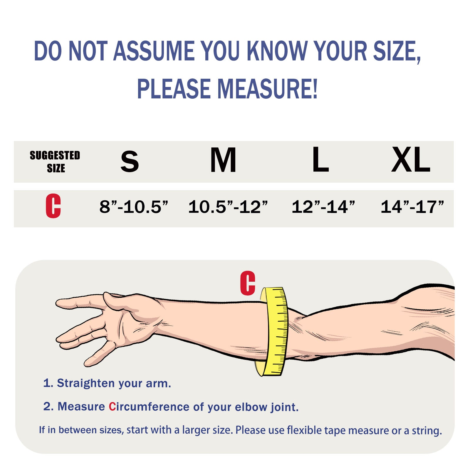 For a proper fit, we recommend measuring. Straighten your arm out and measure the circumference of your arm at the elbow. Size Small is recommended for circumferences between 8 to 10.5 inches, or 20 to 26.6 cm. Medium is recommended for circumferences between 10.5 to 12 inches, or 26.6 to 30cm. Large is recommended for circumferences between 12 to 14 inches, or 30 to 35.5cm. Extra Large is recommended for circumferences between 14 to 17 inches, or 35.5 to 43.2 cm.